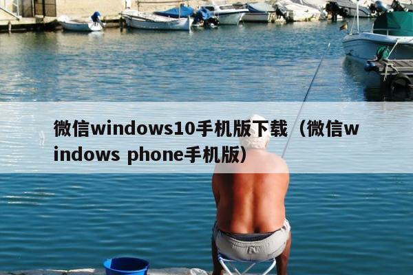 微信windows10手机版下载（微信windows phone手机版）