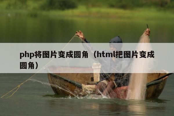 php将图片变成圆角（html把图片变成圆角）