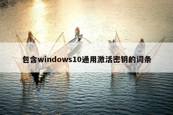 包含windows10通用激活密钥的词条