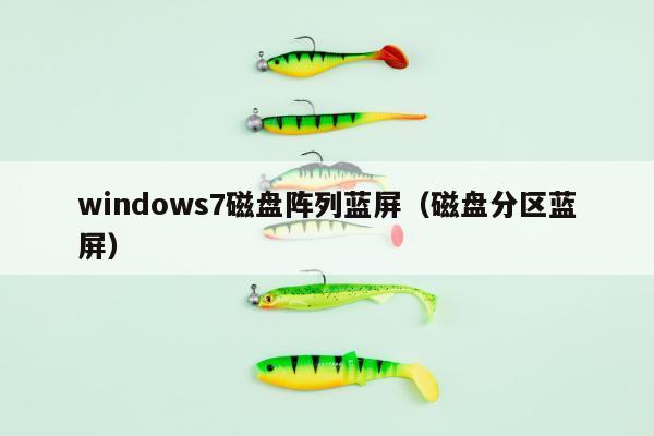 windows7磁盘阵列蓝屏（磁盘分区蓝屏）