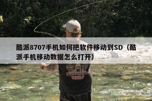 酷派8707手机如何把软件移动到SD（酷派手机移动数据怎么打开）