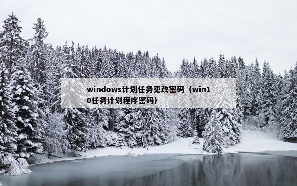 windows计划任务更改密码（win10任务计划程序密码）