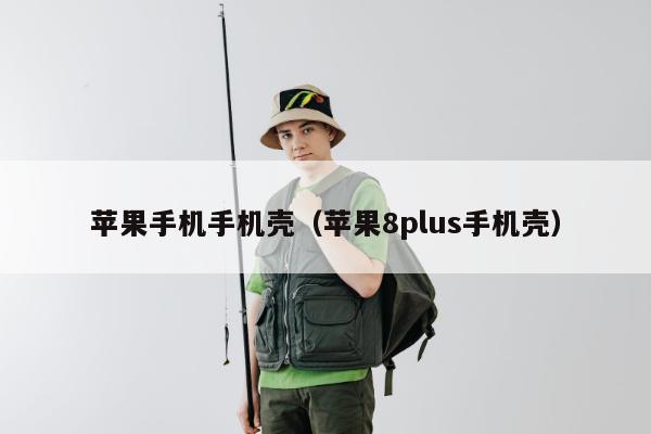 苹果手机手机壳（苹果8plus手机壳）