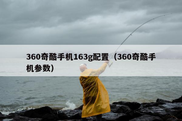 360奇酷手机163g配置（360奇酷手机参数）