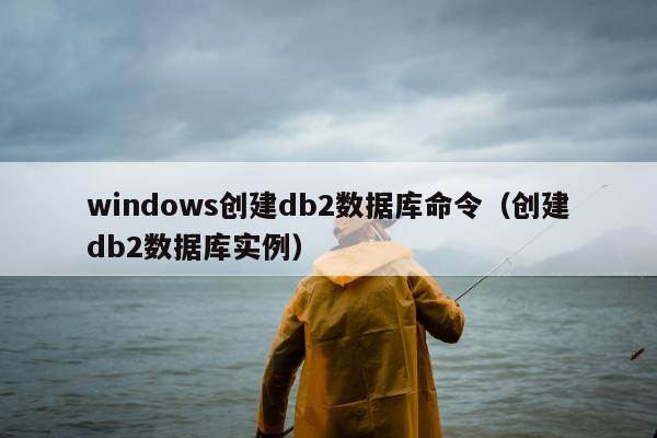 windows创建db2数据库命令（创建db2数据库实例）