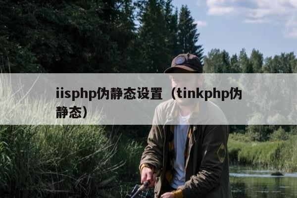 iisphp伪静态设置（tinkphp伪静态）