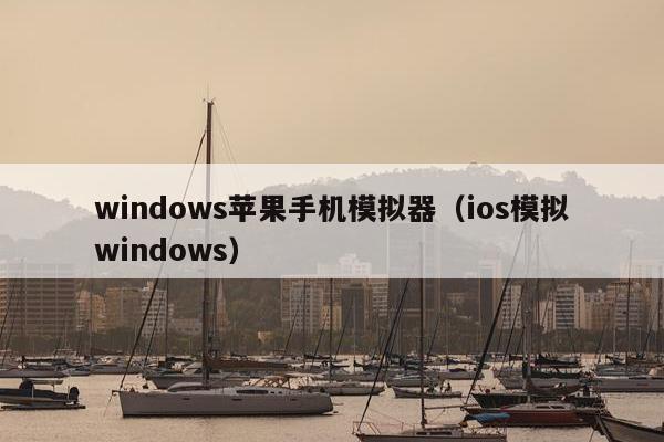 windows苹果手机模拟器（ios模拟windows）