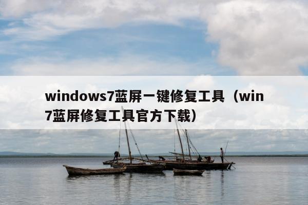 windows7蓝屏一键修复工具（win7蓝屏修复工具官方下载）