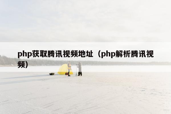 php获取腾讯视频地址（php解析腾讯视频）