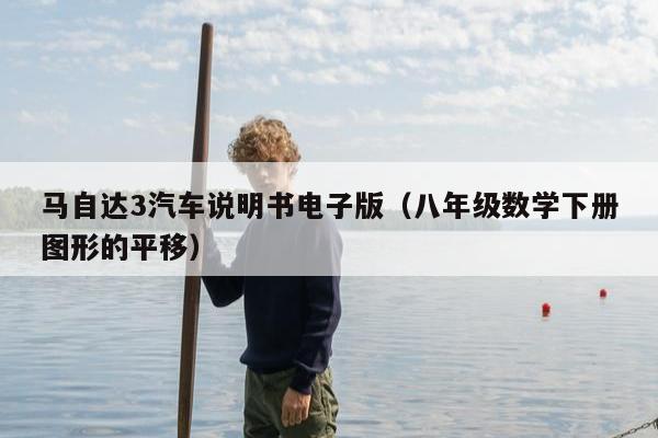 马自达3汽车说明书电子版（八年级数学下册图形的平移）