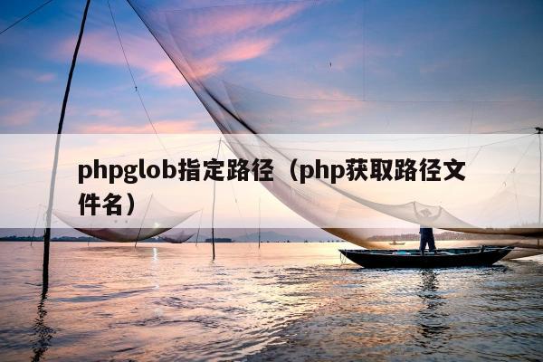 phpglob指定路径（php获取路径文件名）