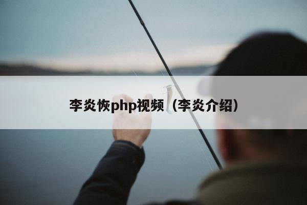 李炎恢php视频（李炎介绍）