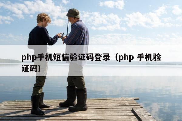 php手机短信验证码登录（php 手机验证码）