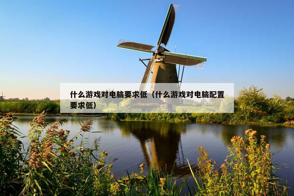 什么游戏对电脑要求低（什么游戏对电脑配置要求低）