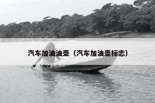 汽车加油油壶（汽车加油壶标志）