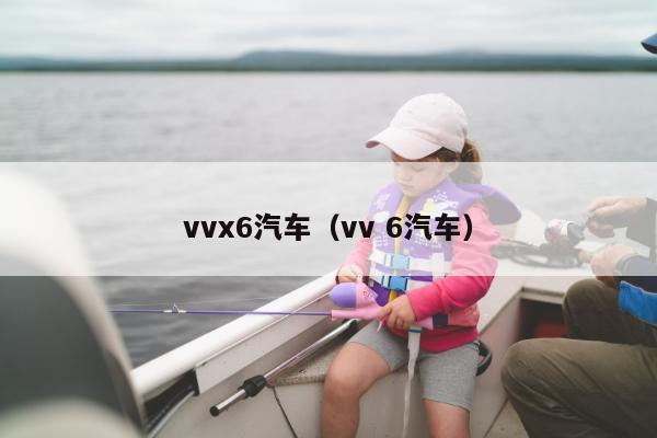 vvx6汽车（vv 6汽车）