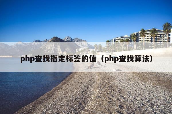 php查找指定标签的值（php查找算法）