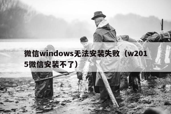 微信windows无法安装失败（w2015微信安装不了）