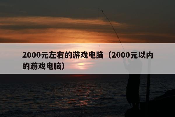 2000元左右的游戏电脑（2000元以内的游戏电脑）