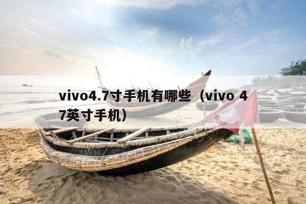 vivo4.7寸手机有哪些（vivo 47英寸手机）