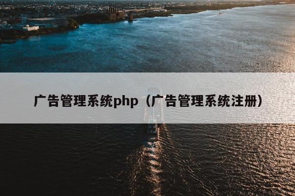 广告管理系统php（广告管理系统注册）