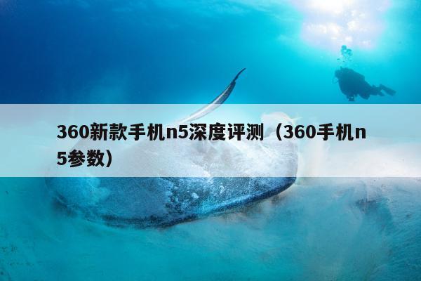 360新款手机n5深度评测（360手机n5参数）