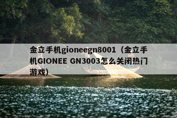 金立手机gioneegn8001（金立手机GIONEE GN3003怎么关闭热门游戏）