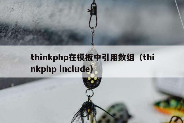 thinkphp在模板中引用数组（thinkphp include）