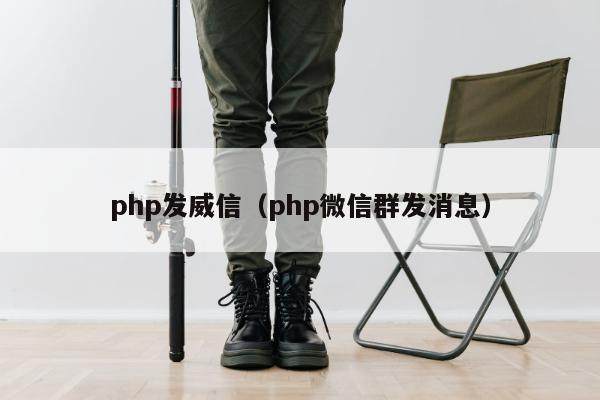 php发威信（php微信群发消息）