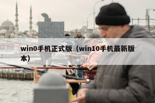 win0手机正式版（win10手机最新版本）