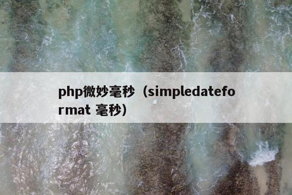 php微妙毫秒（simpledateformat 毫秒）