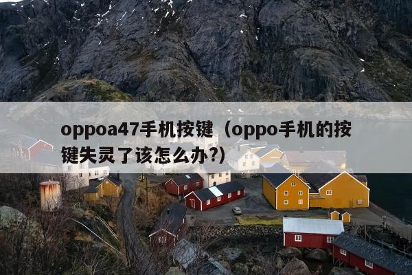 oppoa47手机按键（oppo手机的按键失灵了该怎么办?）