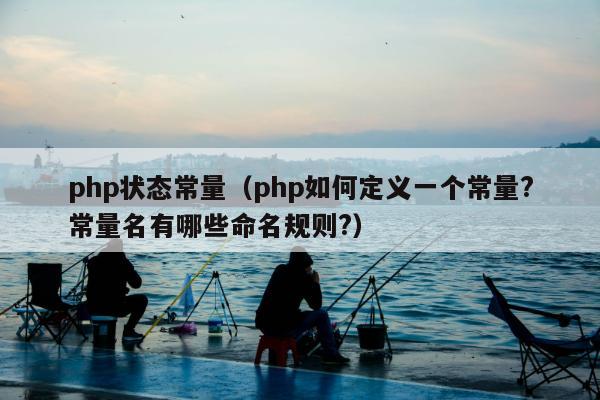 php状态常量（php如何定义一个常量?常量名有哪些命名规则?）