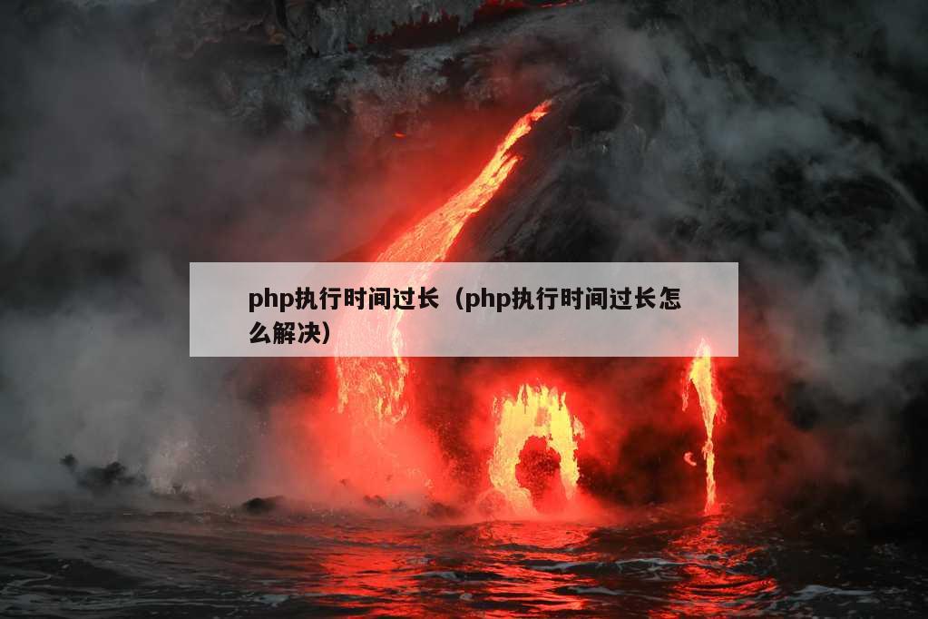 php执行时间过长（php执行时间过长怎么解决）