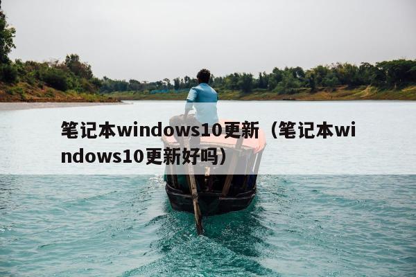 笔记本windows10更新（笔记本windows10更新好吗）