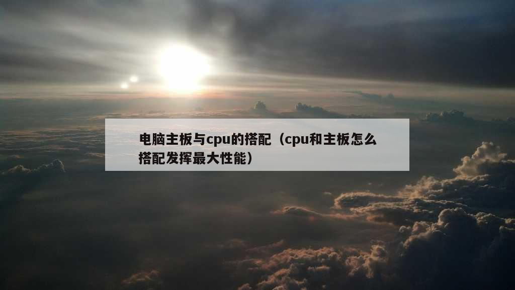 电脑主板与cpu的搭配（cpu和主板怎么搭配发挥最大性能）