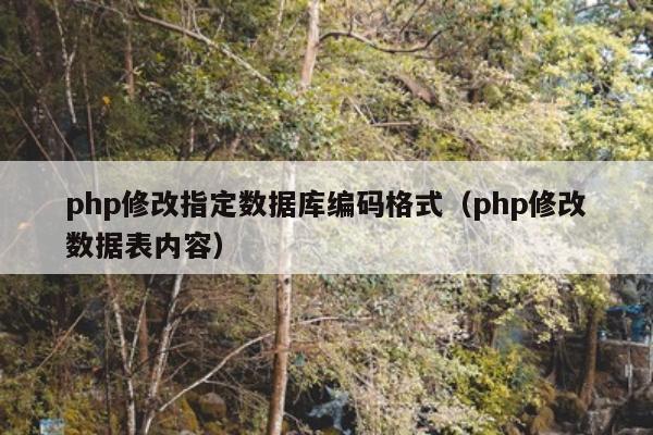 php修改指定数据库编码格式（php修改数据表内容）