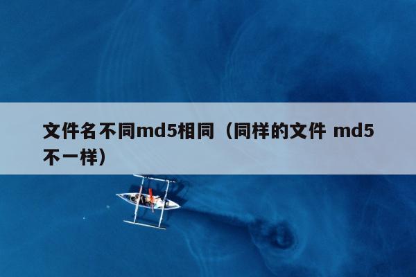 文件名不同md5相同（同样的文件 md5不一样）