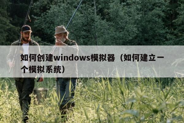 如何创建windows模拟器（如何建立一个模拟系统）