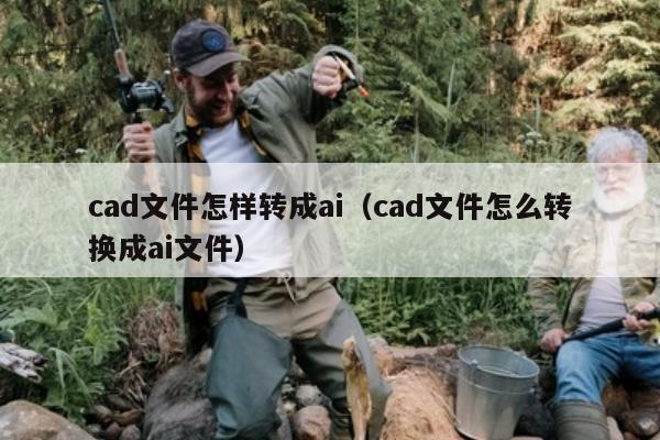 cad文件怎样转成ai（cad文件怎么转换成ai文件）