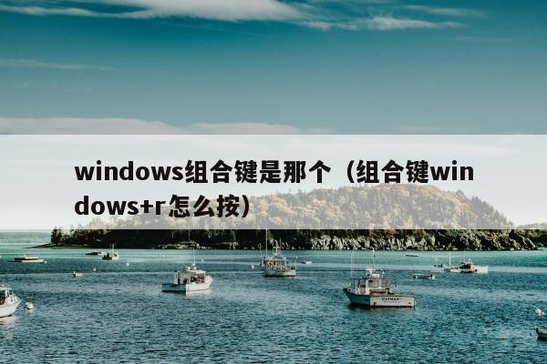 windows组合键是那个（组合键windows+r怎么按）