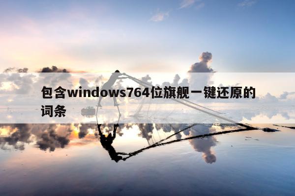 包含windows764位旗舰一键还原的词条