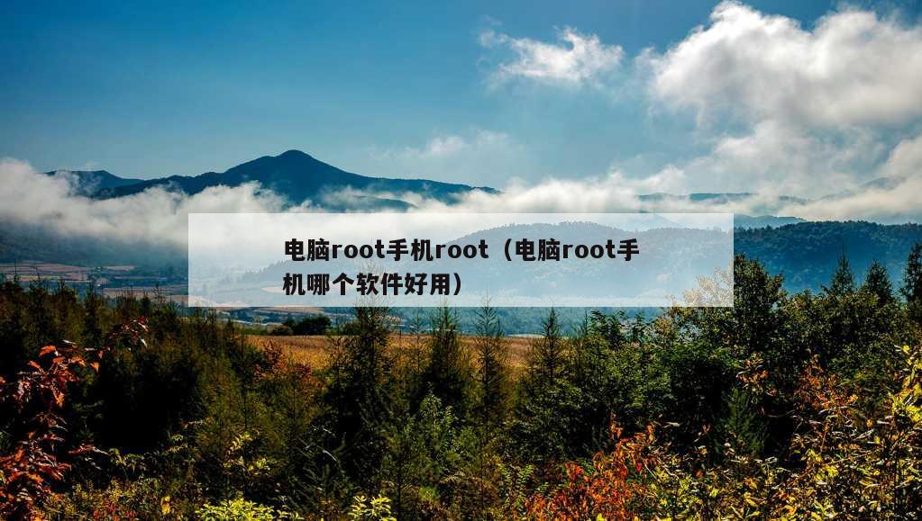 电脑root手机root（电脑root手机哪个软件好用）