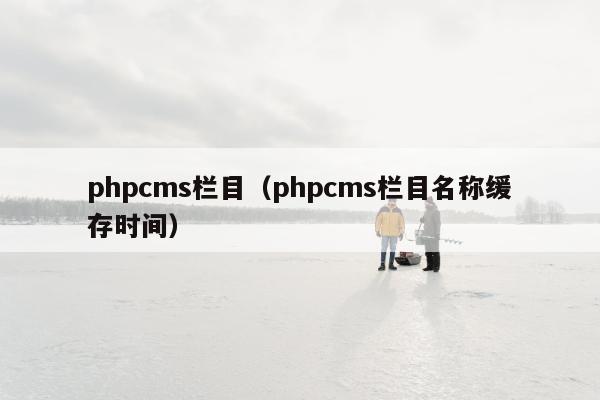 phpcms栏目（phpcms栏目名称缓存时间）