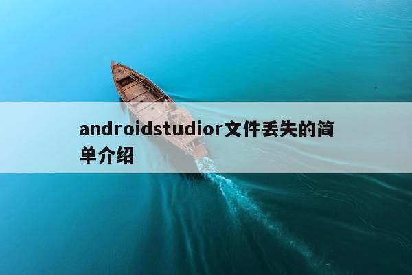 androidstudior文件丢失的简单介绍