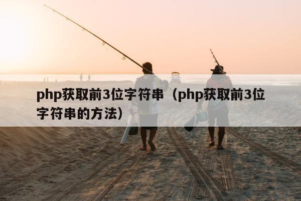 php获取前3位字符串（php获取前3位字符串的方法）