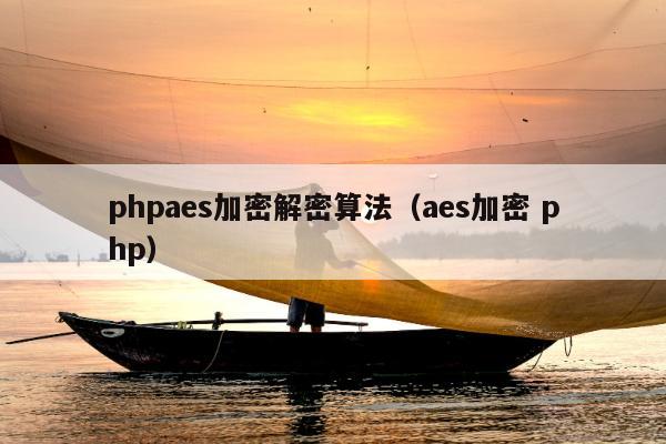 phpaes加密解密算法（aes加密 php）