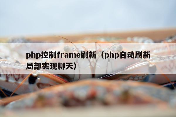 php控制frame刷新（php自动刷新局部实现聊天）