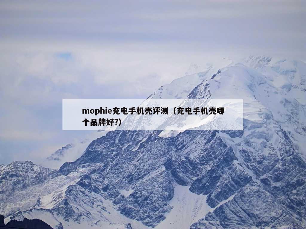 mophie充电手机壳评测（充电手机壳哪个品牌好?）