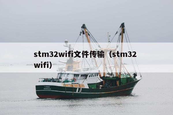 stm32wifi文件传输（stm32 wifi）